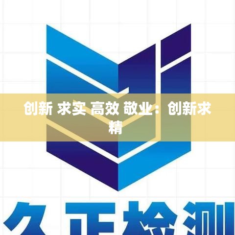 創(chuàng)新 求實(shí) 高效 敬業(yè)：創(chuàng)新求精 