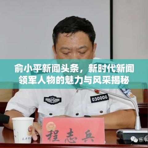 俞小平新聞頭條，新時代新聞領(lǐng)軍人物的魅力與風(fēng)采揭秘