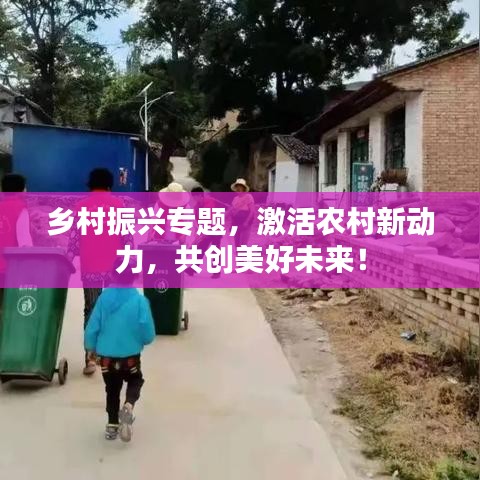 鄉(xiāng)村振興專題，激活農(nóng)村新動(dòng)力，共創(chuàng)美好未來！