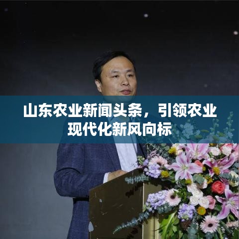 山東農(nóng)業(yè)新聞?lì)^條，引領(lǐng)農(nóng)業(yè)現(xiàn)代化新風(fēng)向標(biāo)