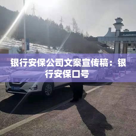 銀行安保公司文案宣傳稿：銀行安?？谔?hào) 