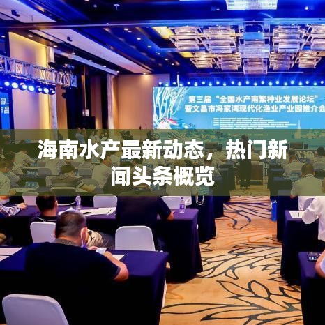 海南水產(chǎn)最新動態(tài)，熱門新聞頭條概覽
