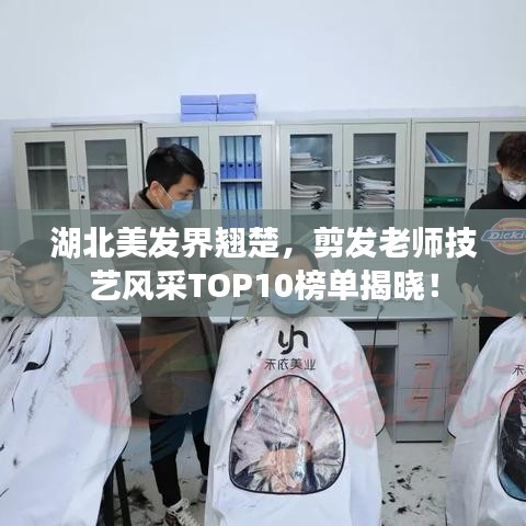 湖北美發(fā)界翹楚，剪發(fā)老師技藝風(fēng)采TOP10榜單揭曉！
