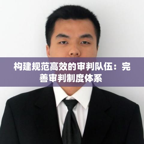 構(gòu)建規(guī)范高效的審判隊(duì)伍：完善審判制度體系 