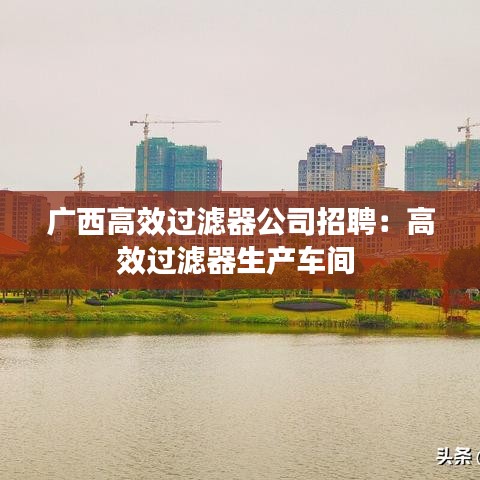 廣西高效過(guò)濾器公司招聘：高效過(guò)濾器生產(chǎn)車間 