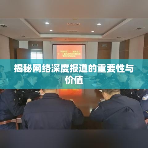揭秘網(wǎng)絡(luò)深度報道的重要性與價值