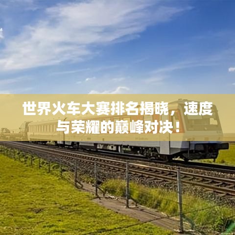世界火車大賽排名揭曉，速度與榮耀的巔峰對(duì)決！