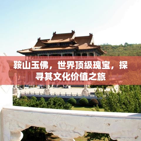 鞍山玉佛，世界頂級(jí)瑰寶，探尋其文化價(jià)值之旅