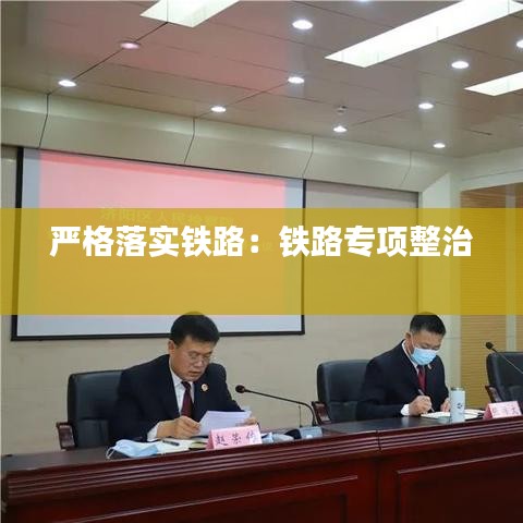 嚴(yán)格落實(shí)鐵路：鐵路專(zhuān)項(xiàng)整治 