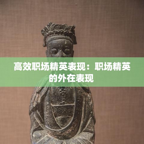 高效職場(chǎng)精英表現(xiàn)：職場(chǎng)精英的外在表現(xiàn) 