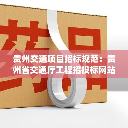 貴州交通項目招標規(guī)范：貴州省交通廳工程招投標網(wǎng)站 