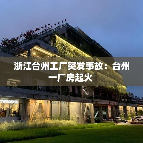 浙江臺(tái)州工廠突發(fā)事故：臺(tái)州一廠房起火 