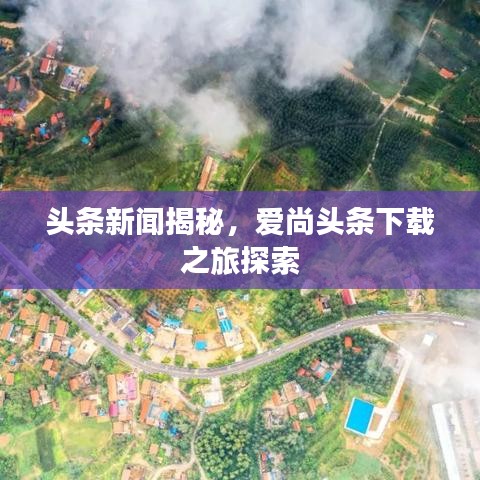 頭條新聞揭秘，愛尚頭條下載之旅探索
