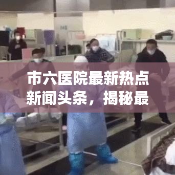 市六醫(yī)院最新熱點新聞頭條，揭秘最新動態(tài)與進展
