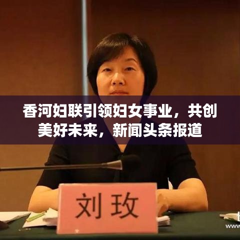 香河婦聯(lián)引領(lǐng)婦女事業(yè)，共創(chuàng)美好未來，新聞頭條報道