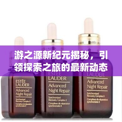 游之源新紀元揭秘，引領探索之旅的最新動態(tài)