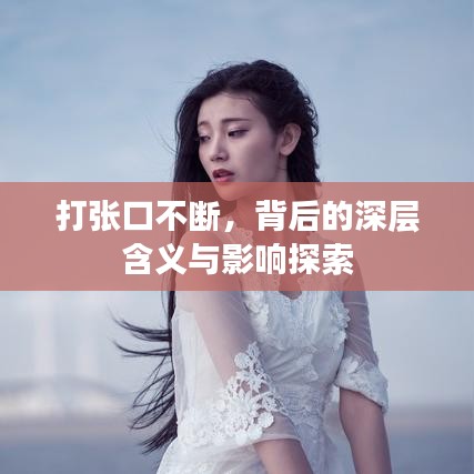 打張口不斷，背后的深層含義與影響探索