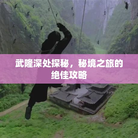 武隆深處探秘，秘境之旅的絕佳攻略