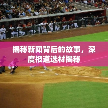 揭秘新聞背后的故事，深度報(bào)道選材揭秘