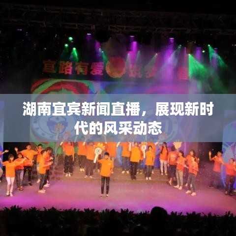 湖南宜賓新聞直播，展現(xiàn)新時(shí)代的風(fēng)采動(dòng)態(tài)