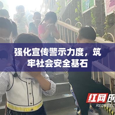 強(qiáng)化宣傳警示力度，筑牢社會安全基石