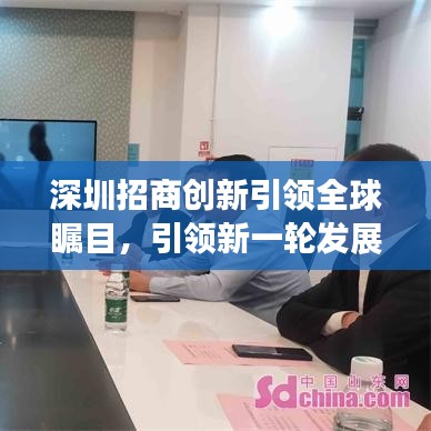 深圳招商創(chuàng)新引領(lǐng)全球矚目，引領(lǐng)新一輪發(fā)展浪潮