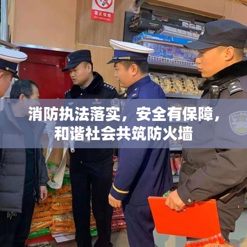 消防執(zhí)法落實(shí)，安全有保障，和諧社會共筑防火墻