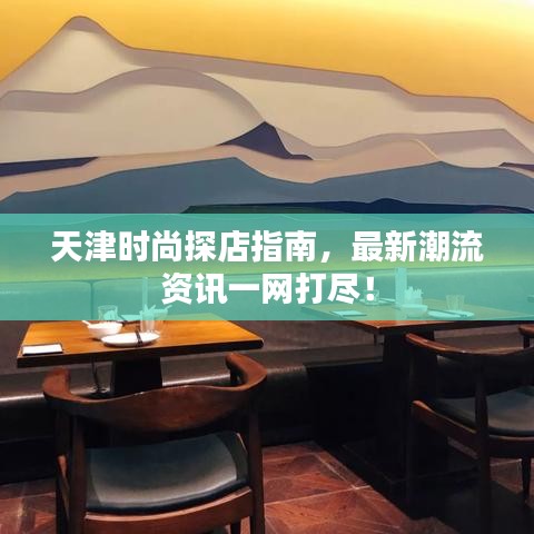天津時(shí)尚探店指南，最新潮流資訊一網(wǎng)打盡！
