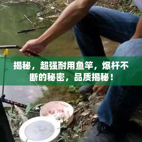 揭秘，超強耐用魚竿，爆桿不斷的秘密，品質(zhì)揭秘！