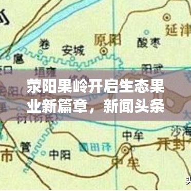 滎陽(yáng)果嶺開啟生態(tài)果業(yè)新篇章，新聞?lì)^條報(bào)道最新動(dòng)態(tài)