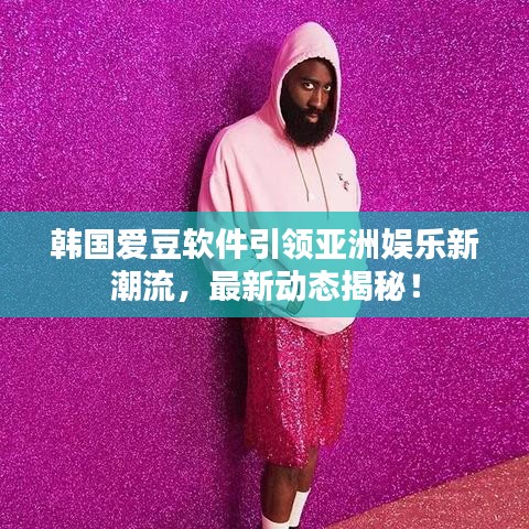 韓國愛豆軟件引領(lǐng)亞洲娛樂新潮流，最新動(dòng)態(tài)揭秘！