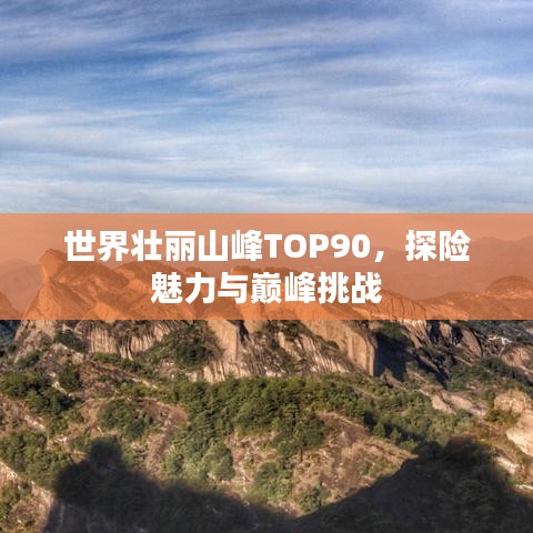 世界壯麗山峰TOP90，探險(xiǎn)魅力與巔峰挑戰(zhàn)