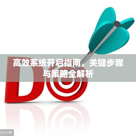 高效系統(tǒng)開啟指南，關(guān)鍵步驟與策略全解析