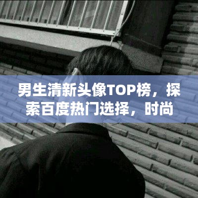 男生清新頭像TOP榜，探索百度熱門選擇，時尚魅力一網(wǎng)打盡！