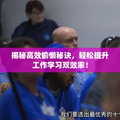揭秘高效偷懶秘訣，輕松提升工作學(xué)習(xí)雙效率！
