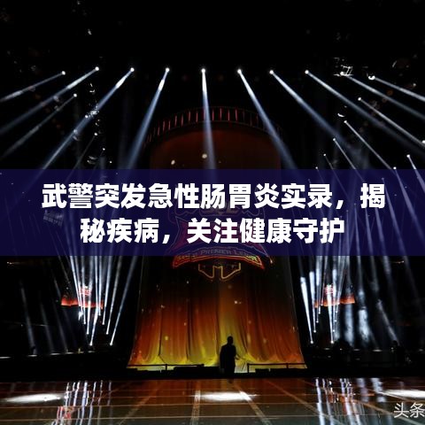 武警突發(fā)急性腸胃炎實錄，揭秘疾病，關(guān)注健康守護