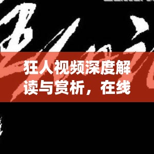 狂人視頻深度解讀與賞析，在線觀看完整版，不容錯過！