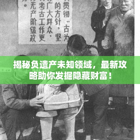 揭秘負遺產(chǎn)未知領(lǐng)域，最新攻略助你發(fā)掘隱藏財富！
