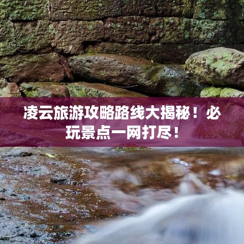 凌云旅游攻略路線大揭秘！必玩景點(diǎn)一網(wǎng)打盡！
