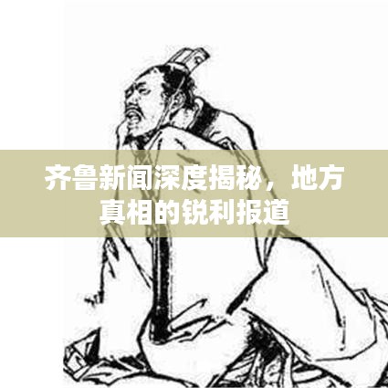 齊魯新聞深度揭秘，地方真相的銳利報道