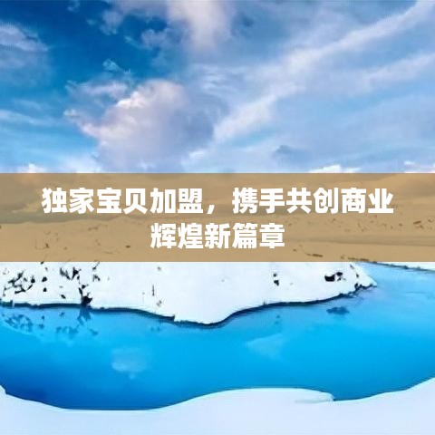 獨家寶貝加盟，攜手共創(chuàng)商業(yè)輝煌新篇章