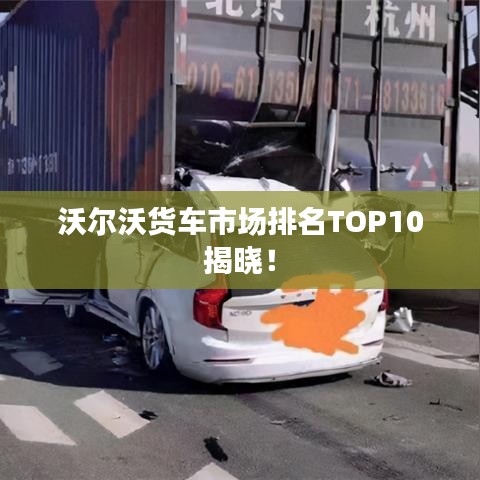 沃爾沃貨車市場(chǎng)排名TOP10揭曉！