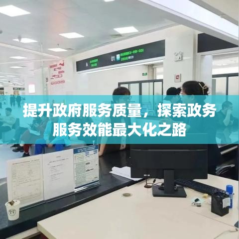 提升政府服務(wù)質(zhì)量，探索政務(wù)服務(wù)效能最大化之路