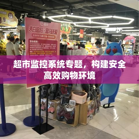 超市監(jiān)控系統(tǒng)專題，構(gòu)建安全高效購(gòu)物環(huán)境