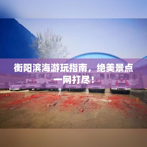 衡陽(yáng)濱海游玩指南，絕美景點(diǎn)一網(wǎng)打盡！