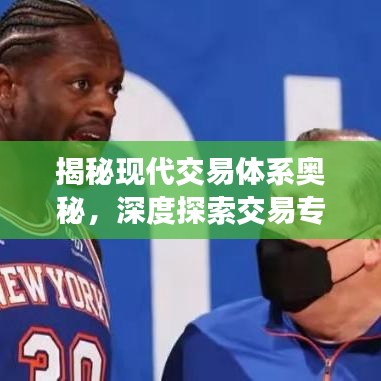 揭秘現(xiàn)代交易體系奧秘，深度探索交易專(zhuān)題