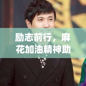 勵(lì)志前行，麻花加油精神助力持續(xù)奮斗