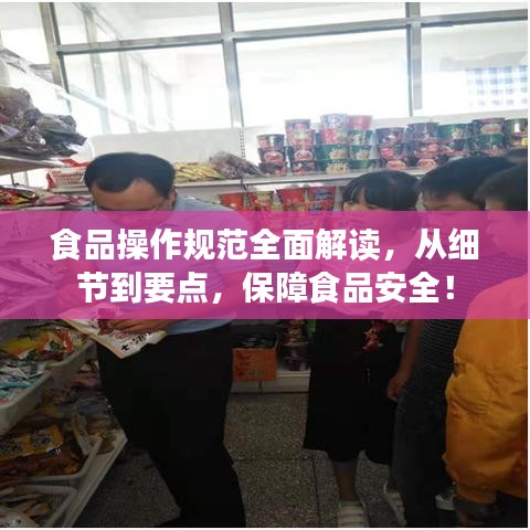 食品操作規(guī)范全面解讀，從細(xì)節(jié)到要點(diǎn)，保障食品安全！