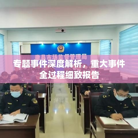 專題事件深度解析，重大事件全過程細致報告