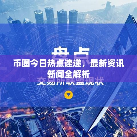 幣圈今日熱點(diǎn)速遞，最新資訊新聞全解析